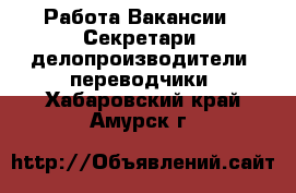 Работа Вакансии - Секретари, делопроизводители, переводчики. Хабаровский край,Амурск г.